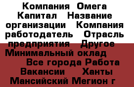 Компания «Омега Капитал › Название организации ­ Компания-работодатель › Отрасль предприятия ­ Другое › Минимальный оклад ­ 40 000 - Все города Работа » Вакансии   . Ханты-Мансийский,Мегион г.